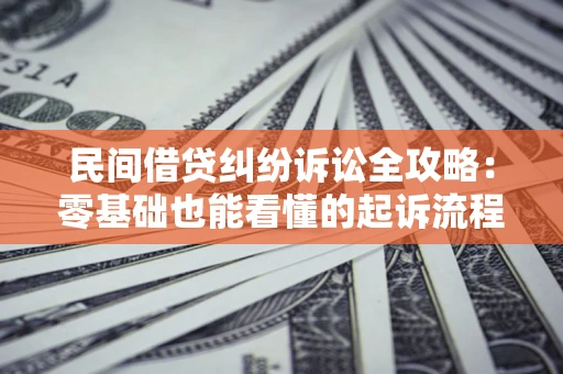 北京民间借贷纠纷诉讼全攻略:零基础也能看懂的起诉流程与证据整理指南 北京民间借贷纠纷诉讼全攻略:零基础也能看懂的起诉流程与证据整理指南