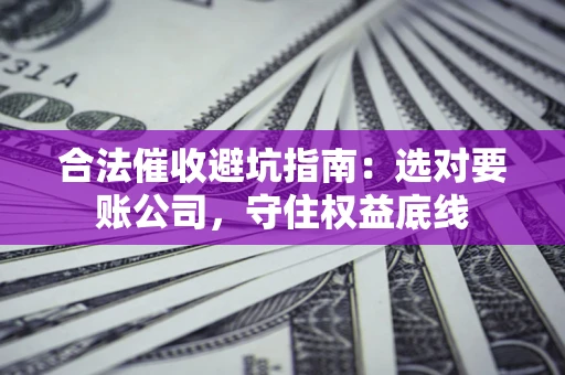 北京合法催收避坑指南：选对要账公司，守住权益底线