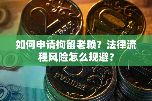 北京如何申请拘留老赖？法律流程风险怎么规避？
