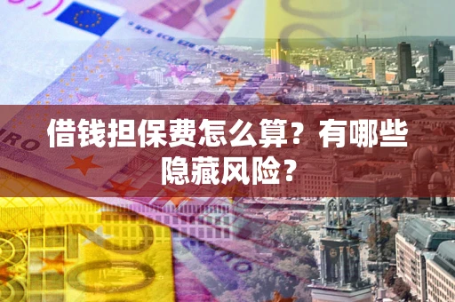 北京借钱担保费怎么算？有哪些隐藏风险？