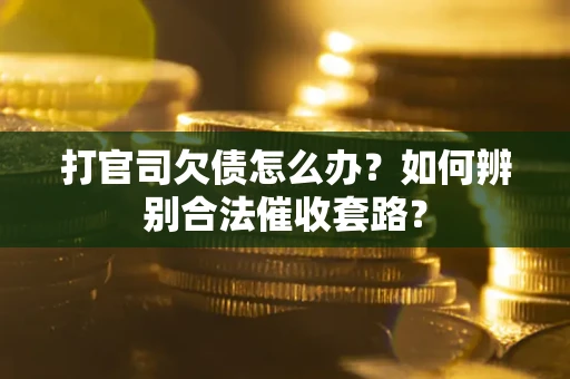 北京打官司欠债怎么办？如何辨别合法催收套路？