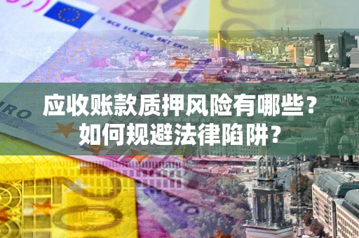 北京应收账款质押风险有哪些？如何规避法律陷阱？
