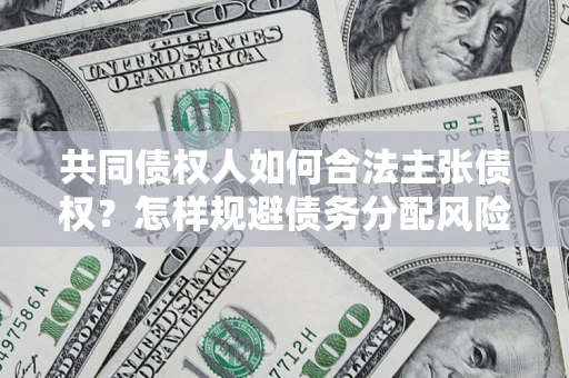 北京共同债权人如何合法主张债权？怎样规避债务分配风险？