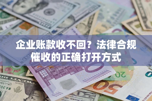 北京企业账款收不回？法律合规催收的正确打开方式