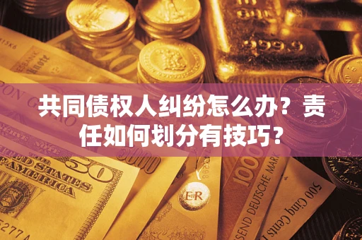 北京共同债权人纠纷怎么办？责任如何划分有技巧？
