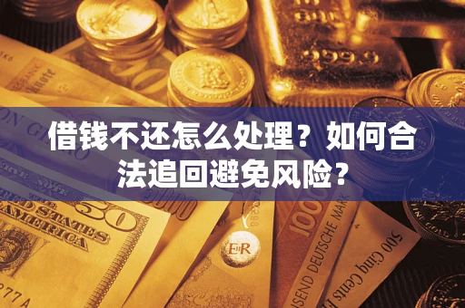 北京借钱不还怎么处理？如何合法追回避免风险？