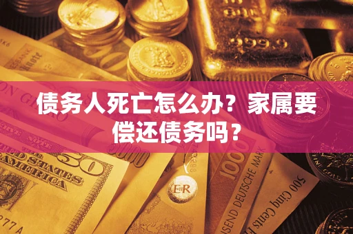 北京债务人死亡怎么办？家属要偿还债务吗？