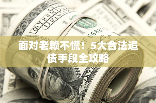 北京面对老赖不慌！5大合法追债手段全攻略