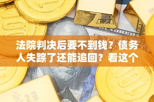 北京法院判决后要不到钱？债务人失踪了还能追回？看这个方法！