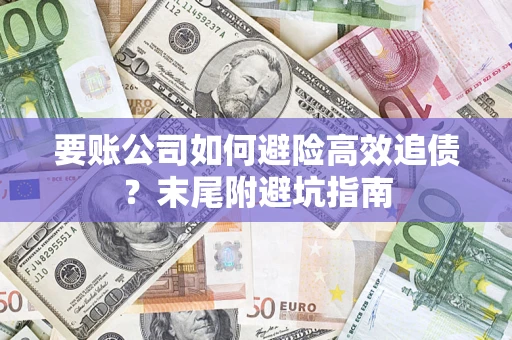 北京要账公司如何避险高效追债？末尾附避坑指南