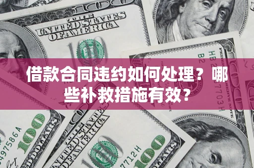北京借款合同违约如何处理？哪些补救措施有效？