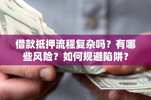 北京借款抵押流程复杂吗？有哪些风险？如何规避陷阱？