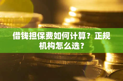 北京借钱担保费如何计算？正规机构怎么选？