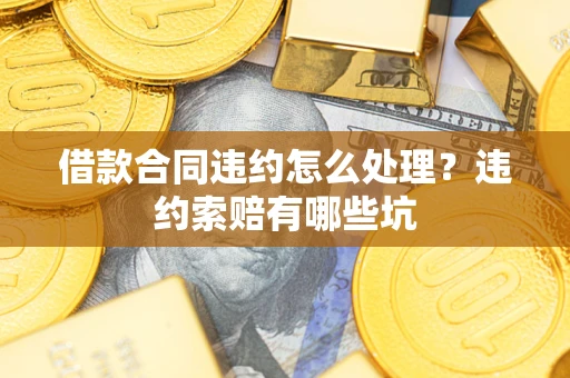 北京借款合同违约怎么处理？违约索赔有哪些坑