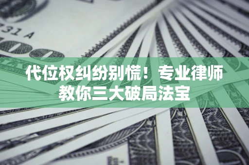 北京代位权纠纷别慌！专业律师教你三大破局法宝