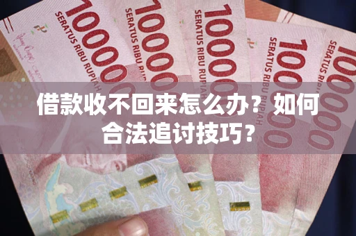 北京借款收不回来怎么办？如何合法追讨技巧？
