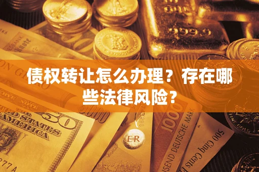 北京债权转让怎么办理？存在哪些法律风险？