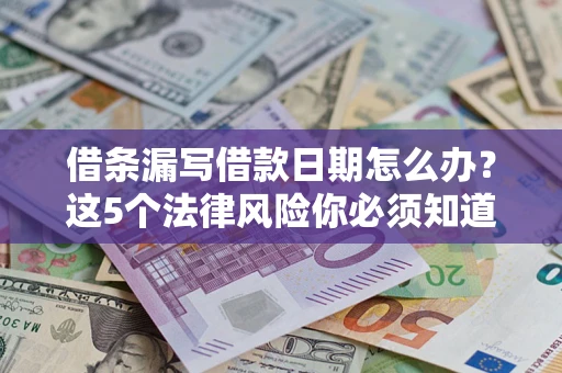 北京借条漏写借款日期怎么办？这5个法律风险你必须知道