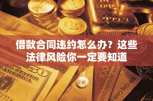 北京借款合同违约怎么办？这些法律风险你一定要知道