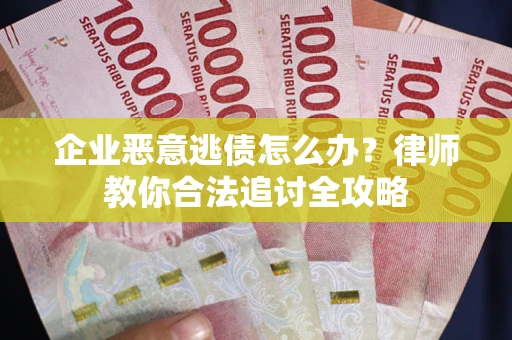 北京企业恶意逃债怎么办？律师教你合法追讨全攻略