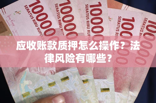 北京应收账款质押怎么操作？法律风险有哪些？