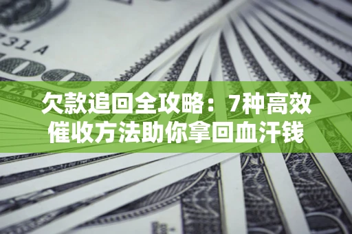 北京欠款追回全攻略：7种高效催收方法助你拿回血汗钱