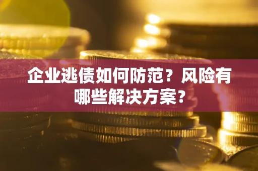 北京企业逃债如何防范？风险有哪些解决方案？