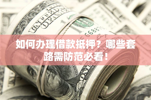 北京如何办理借款抵押？哪些套路需防范必看！