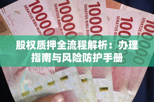 北京股权质押全流程解析：办理指南与风险防护手册