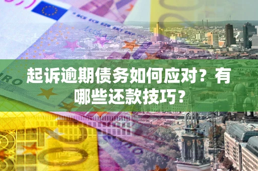 北京起诉逾期债务如何应对？有哪些还款技巧？