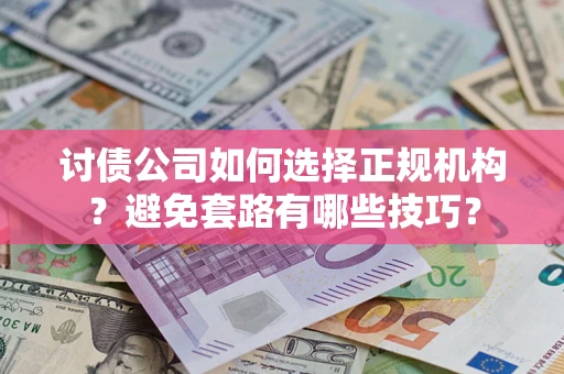 北京讨债公司如何选择正规机构？避免套路有哪些技巧？
