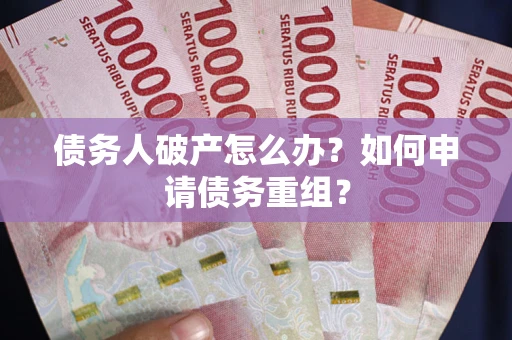 北京债务人破产怎么办？如何申请债务重组？