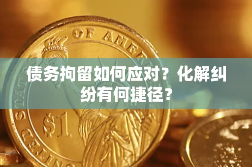北京债务拘留如何应对？化解纠纷有何捷径？