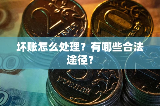 北京坏账怎么处理？有哪些合法途径？