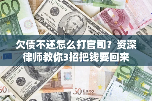 北京欠债不还怎么打官司？资深律师教你3招把钱要回来
