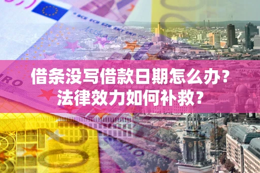 北京借条没写借款日期怎么办?法律效力如何补救? 北京借条没写借款日期怎么办?法律效力如何补救?