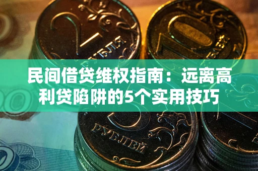北京民间借贷维权指南：远离高利贷陷阱的5个实用技巧