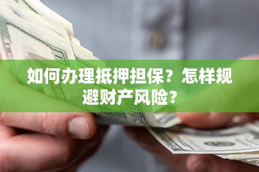 北京如何办理抵押担保？怎样规避财产风险？