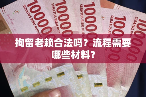 北京拘留老赖合法吗？流程需要哪些材料？