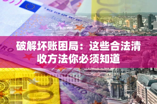 北京破解坏账困局：这些合法清收方法你必须知道
