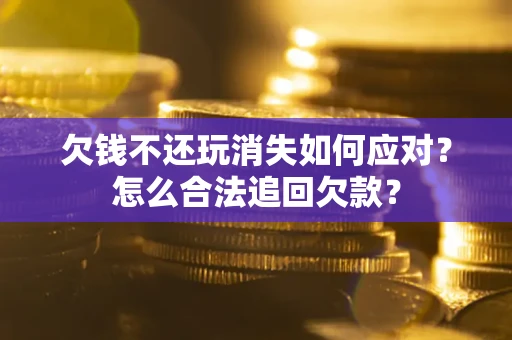 北京欠钱不还玩消失如何应对？怎么合法追回欠款？