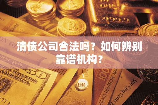 北京清债公司合法吗？如何辨别靠谱机构？