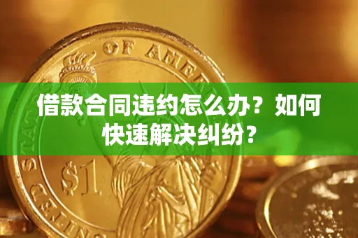 北京借款合同违约怎么办？如何快速解决纠纷？