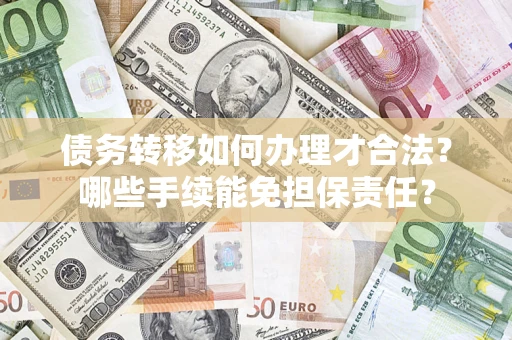 北京债务转移如何办理才合法？哪些手续能免担保责任？