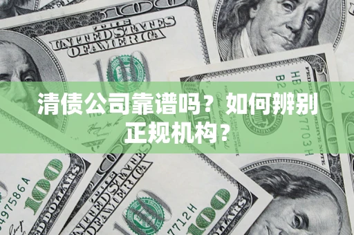 北京清债公司靠谱吗？如何辨别正规机构？