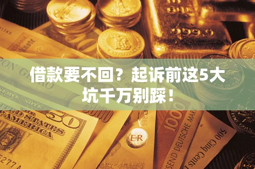 北京借款要不回？起诉前这5大坑千万别踩！
