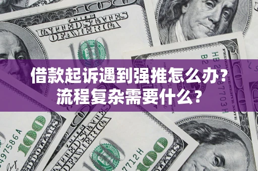 北京借款起诉遇到强推怎么办？流程复杂需要什么？