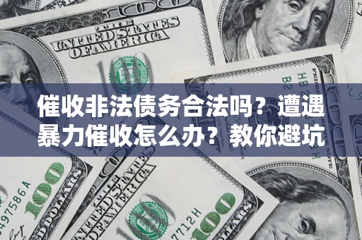 北京催收非法债务合法吗？遭遇暴力催收怎么办？教你避坑指南！