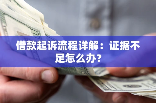 北京借款起诉流程详解：证据不足怎么办？