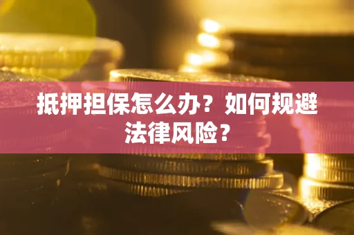 北京抵押担保怎么办？如何规避法律风险？
